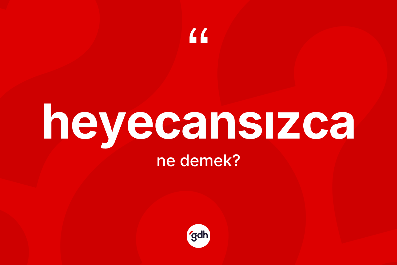Heyecansızca kelimesi nedir? Heyecansızca kelimesinin TDK anlamı nedir?