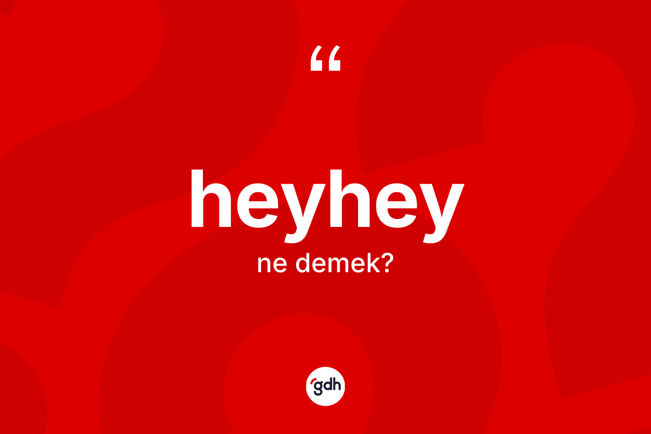 Heyhey kelimesinin tanımı nedir? Heyhey kelimesinin kaç farklı anlamı var?