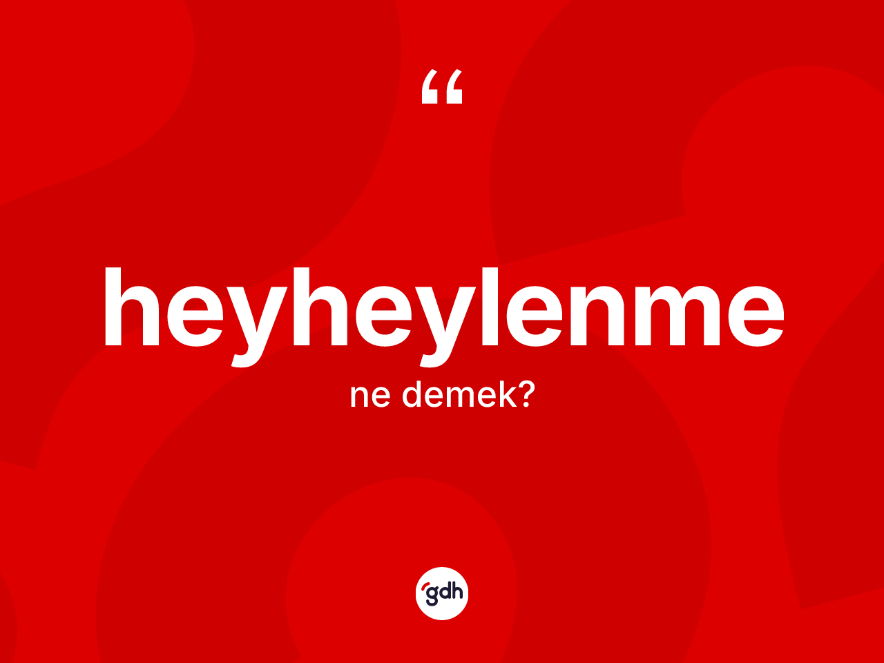 Heyheylenme nedir? Heyheylenme kelimesinin TDK anlamı nedir?