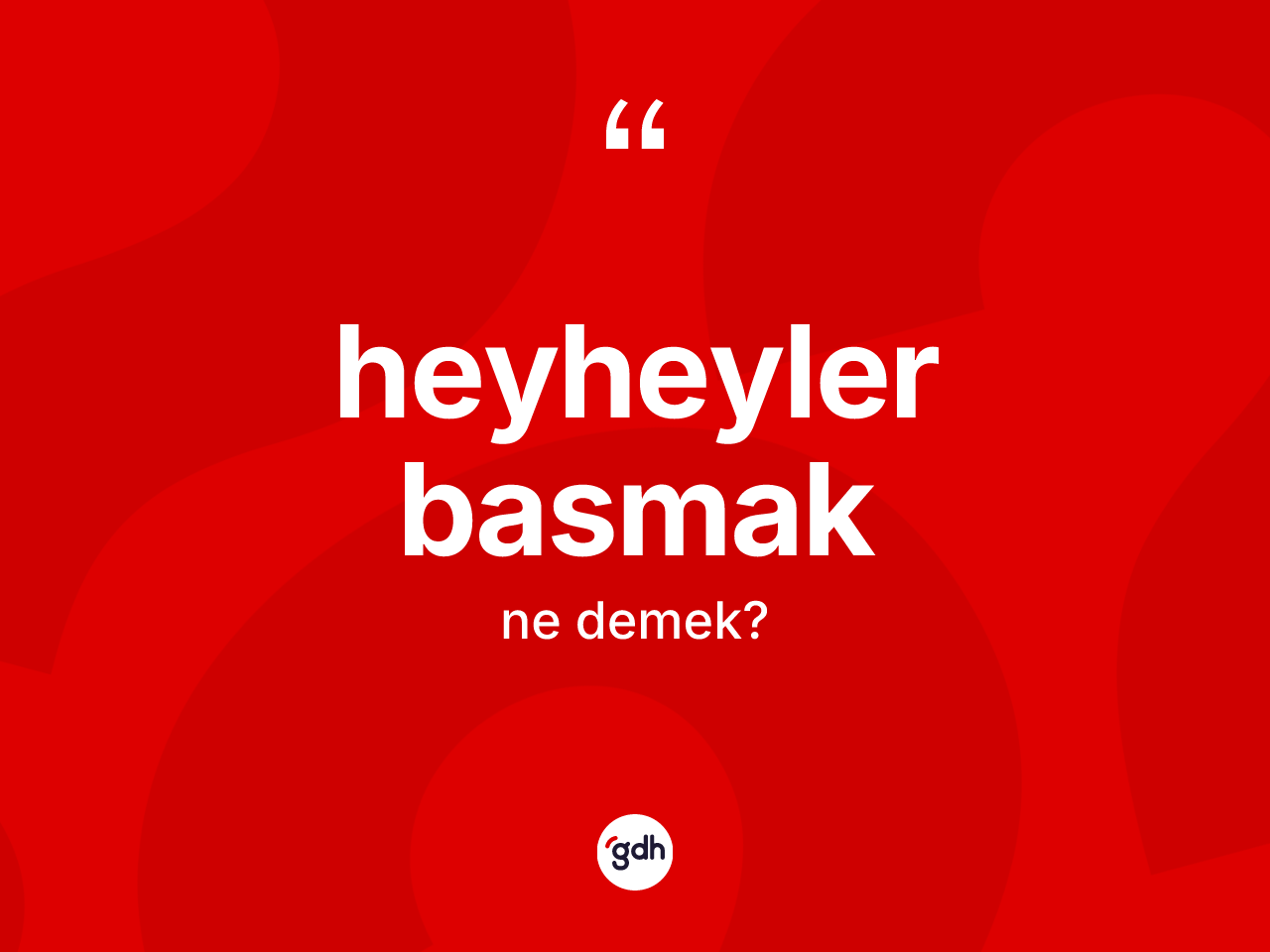 Heyheyler basmak ne demek? Heyheyler basmak sözünün TDK açıklaması nedir?