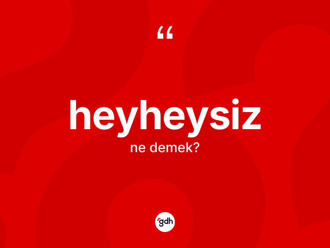 Heyheysiz nedir? Heyheysizin sözlükteki anlamı nedir?