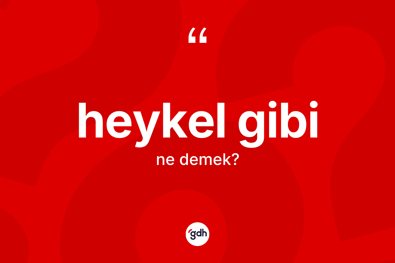 Heykel gibi ifadesinin anlamı nedir? Heykel gibi ifadesi hangi durumlarda kullanılır
