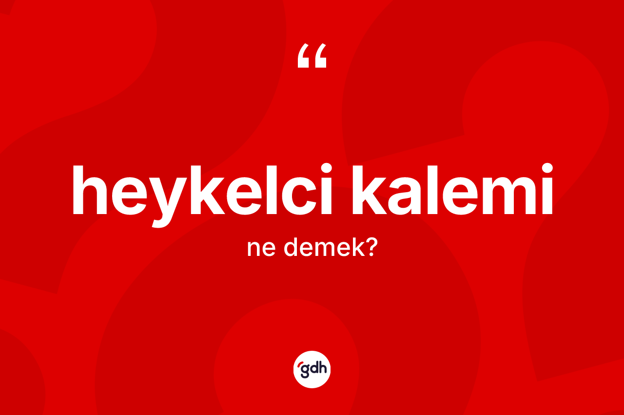 Heykelci kalemi kelimesi ne anlama gelir? Heykelci kalemi kelimesinin kaç farklı anlamı var?