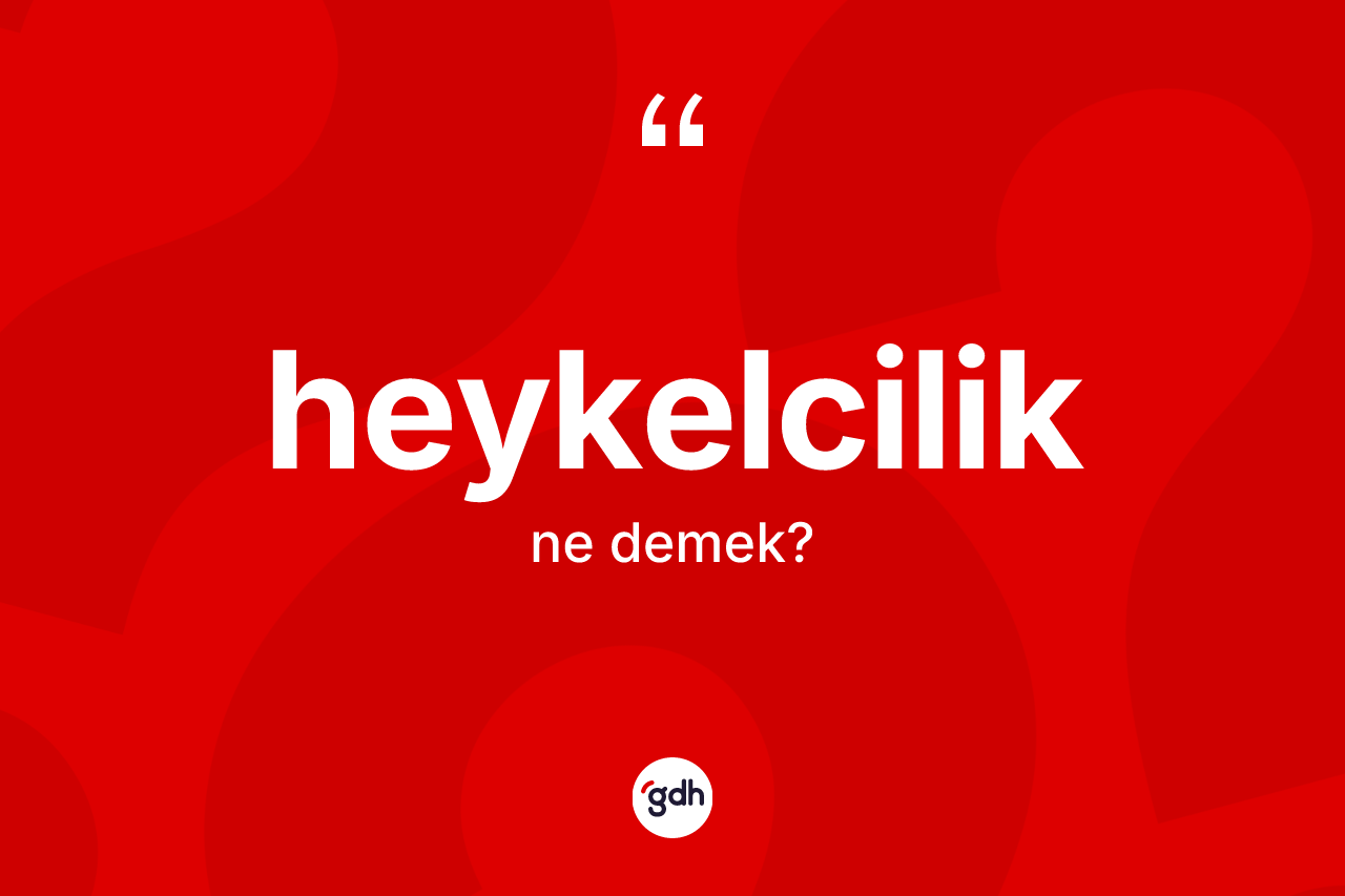 Heykelcilik kelimesinin anlamı nedir? Heykelciliğin TDK'ya göre anlamı nedir?
