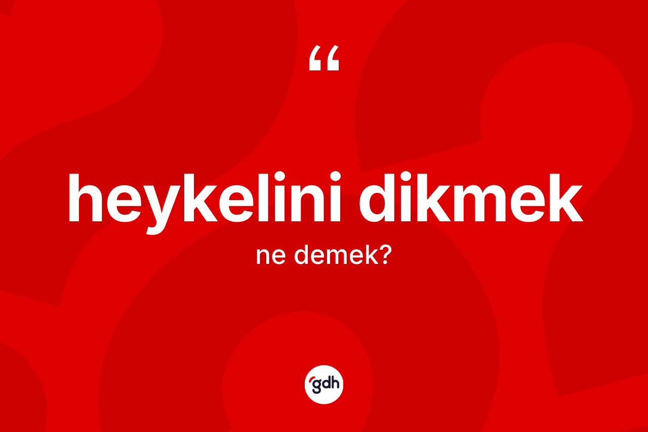 Heykelini dikmek sözü ne demek? Heykelini dikmek ifadesi nerede kullanılır?