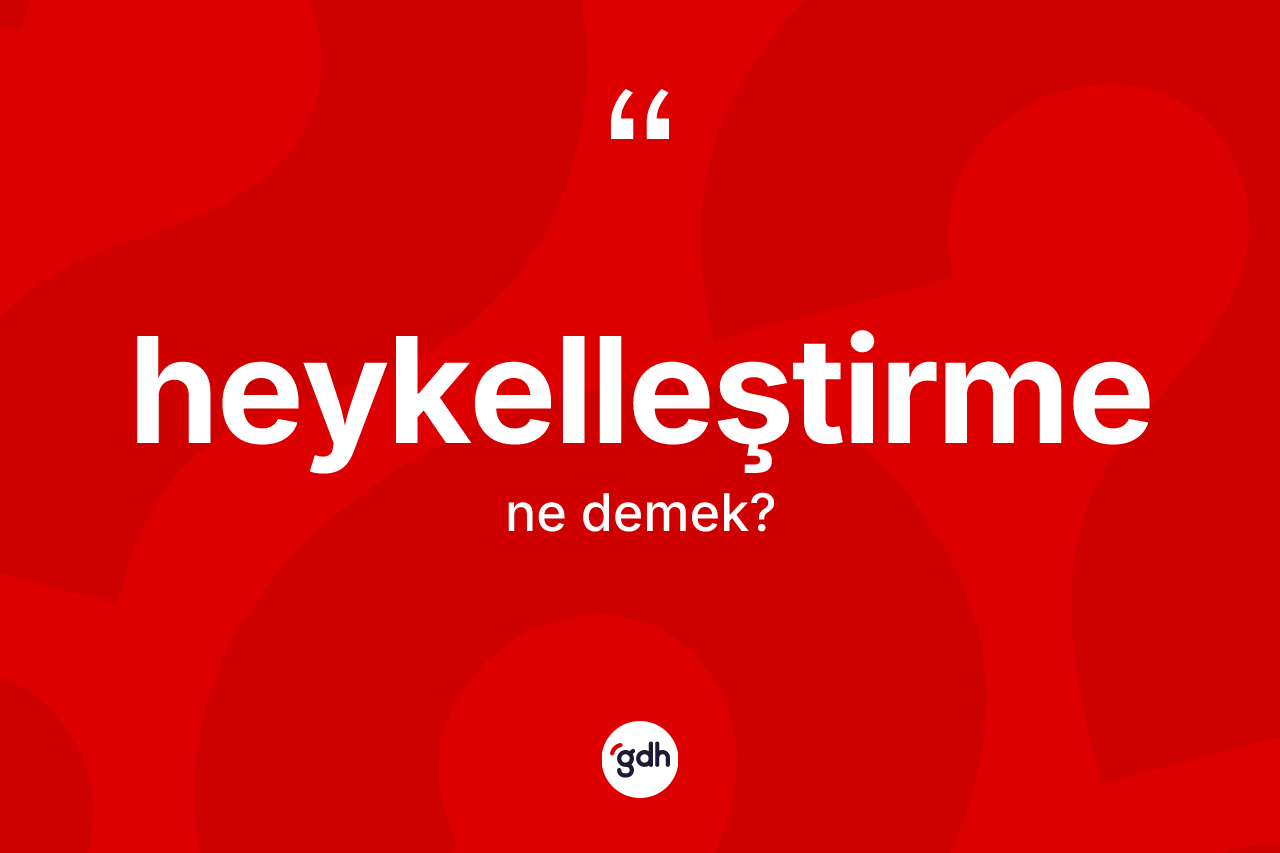 Heykelleştirme kelimesi ne demek? Heykelleştirmenin kısaca tanımı nedir?