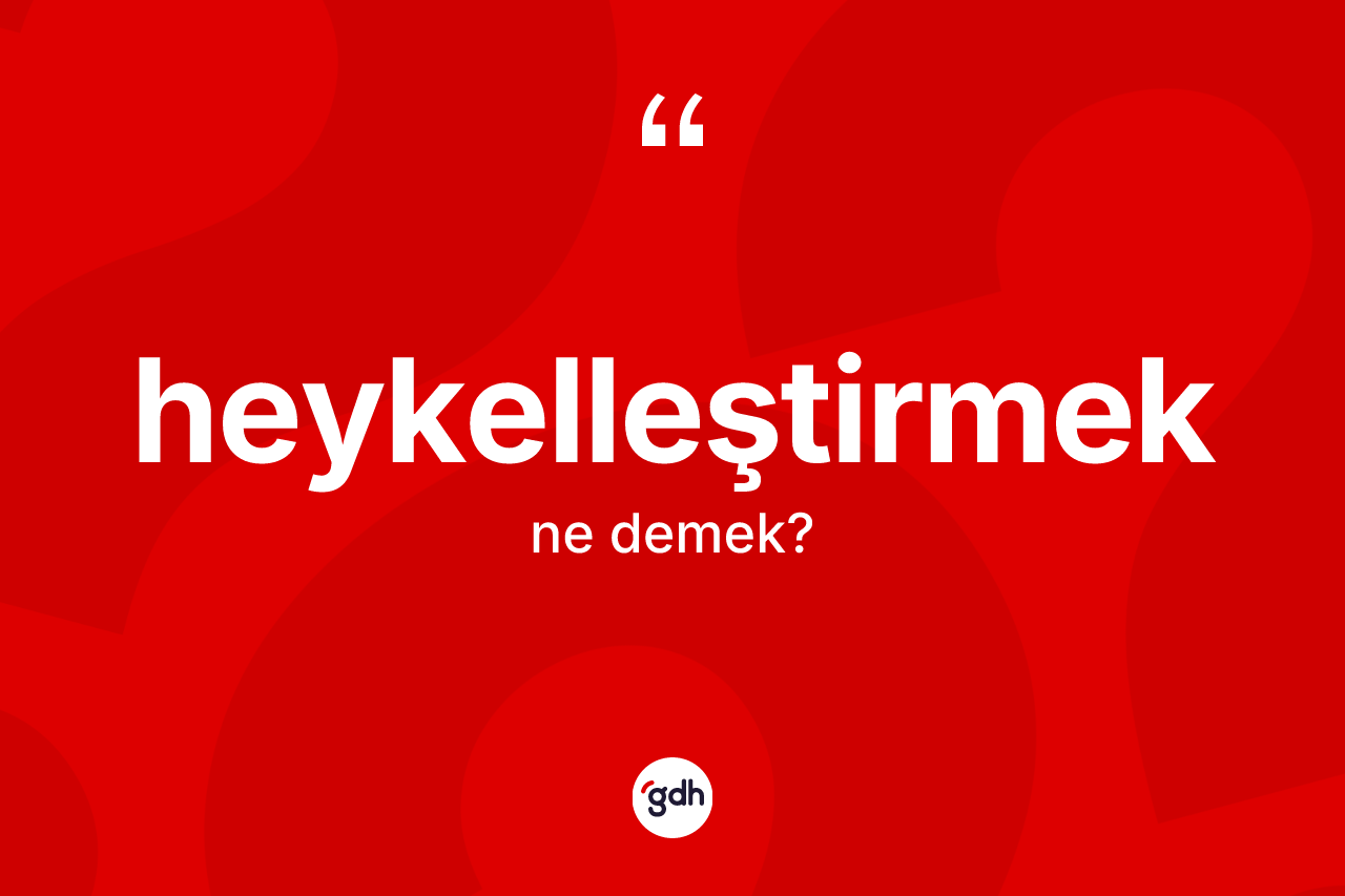 Heykelleştirmek kelimesinin anlamı nedir? Heykelleştirmeğin sözlükteki anlamı nedir?