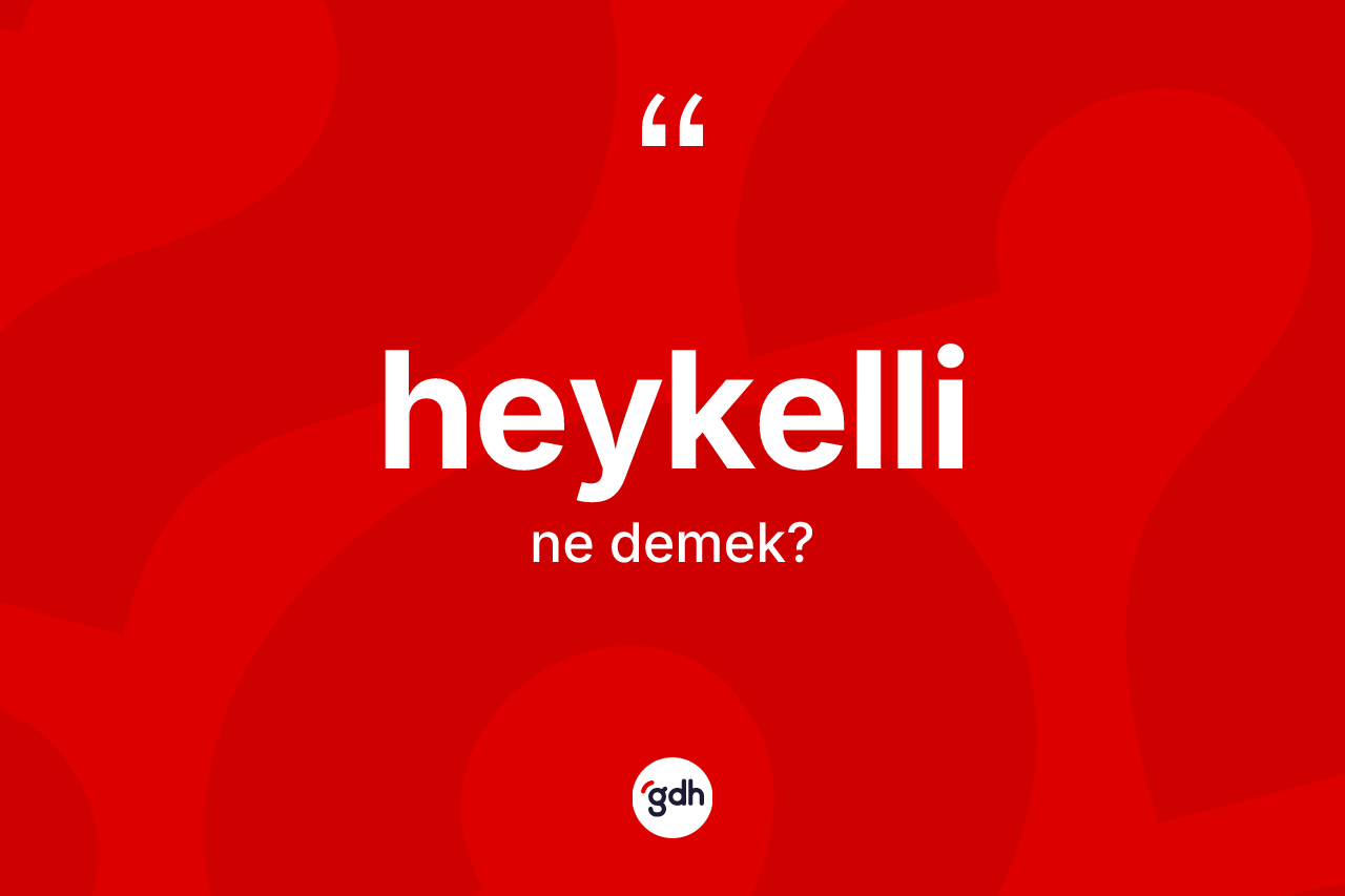 Heykelli kelimesinin tanımı nedir? Heykelli kelimesinin TDK anlamı nedir?