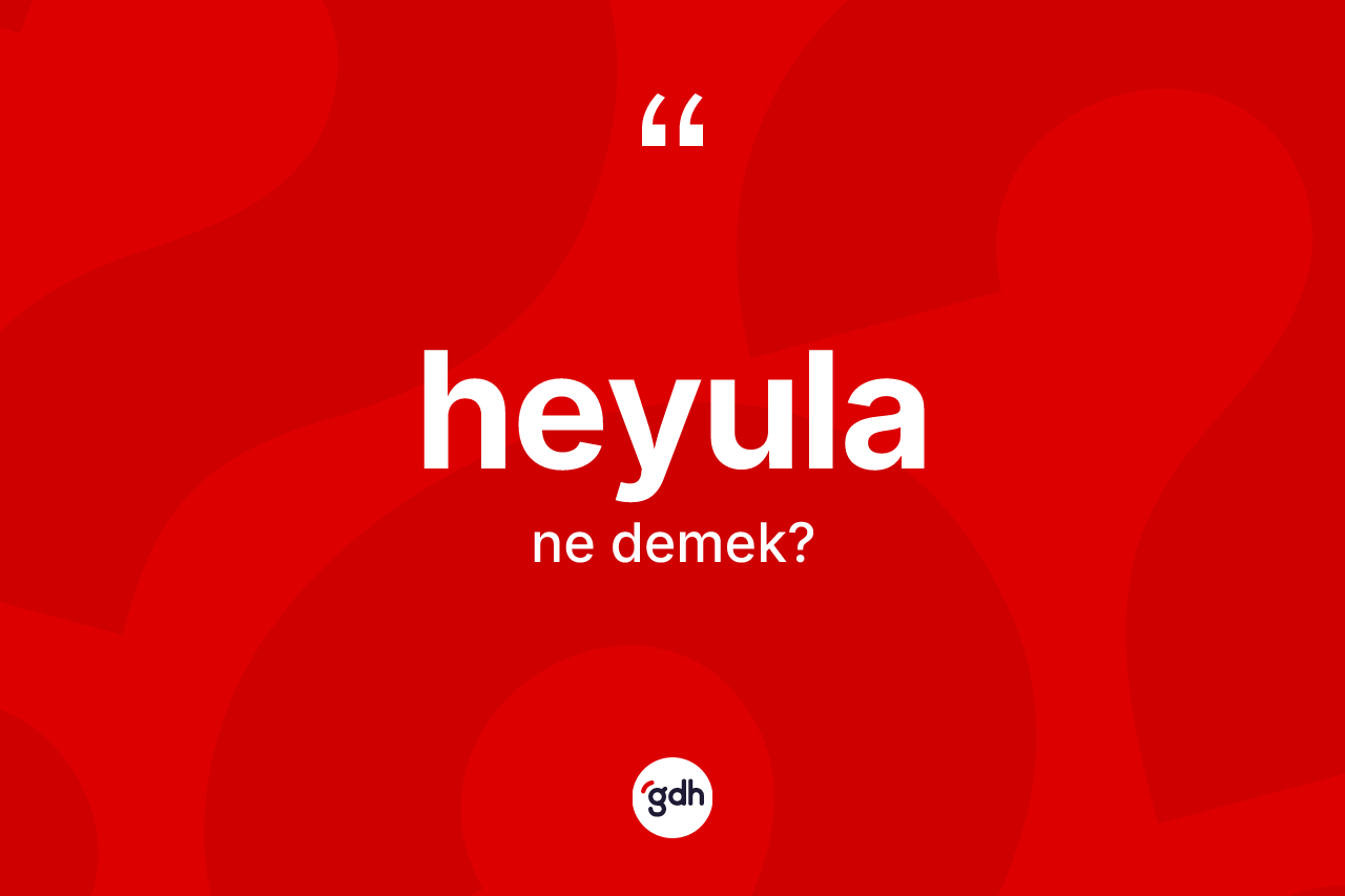 Heyula kelimesinin tanımı nedir? Heyulanın sözlükteki anlamı nedir?