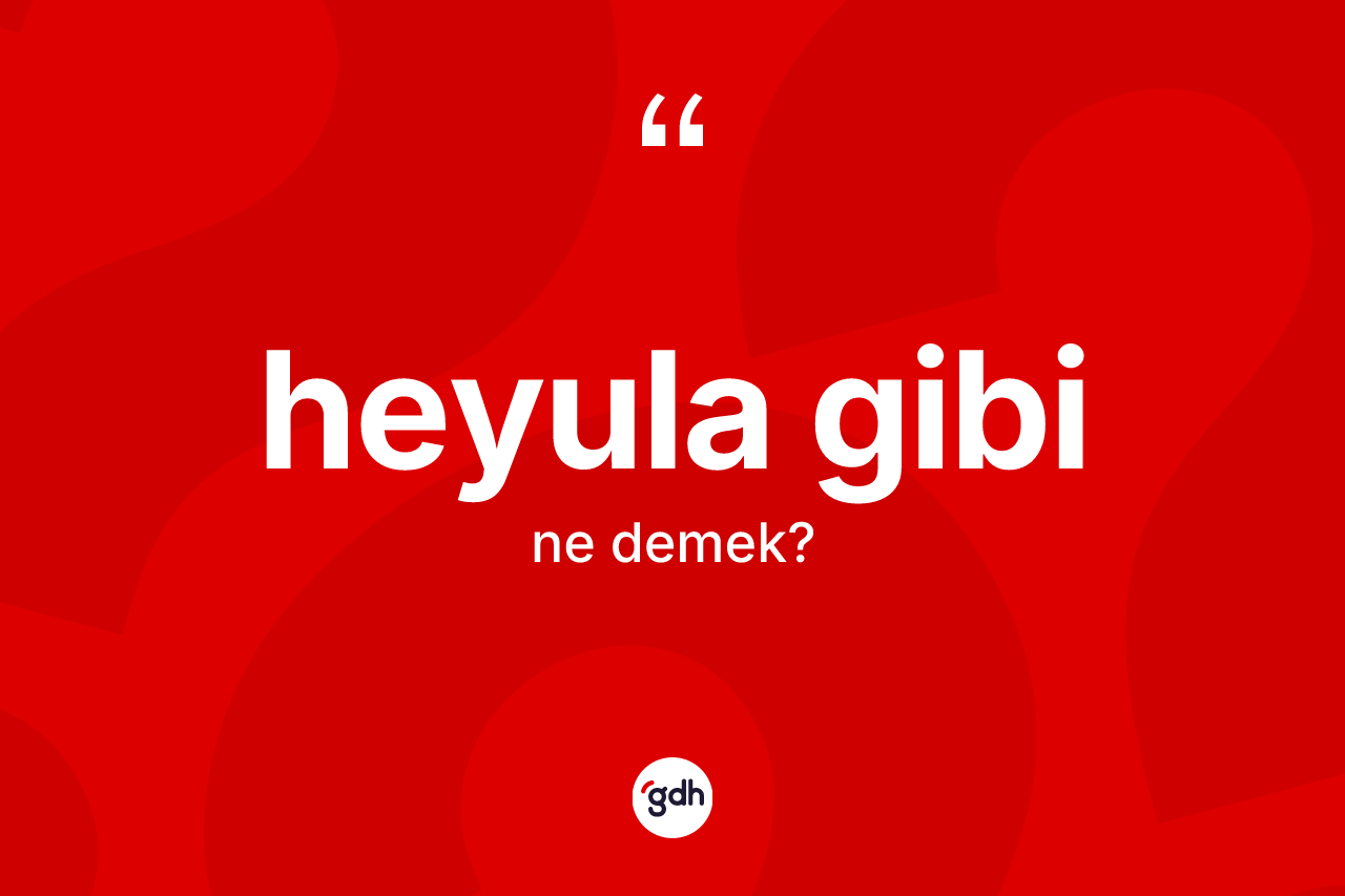 Heyula gibi ifadesi ne demektir? Heyula gibi ifadesi nerede kullanılır?