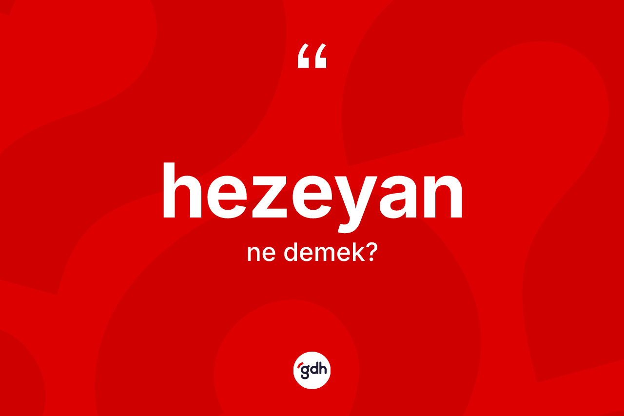 Hezeyan kelimesi nedir? Hezeyanın kısaca tanımı nedir?