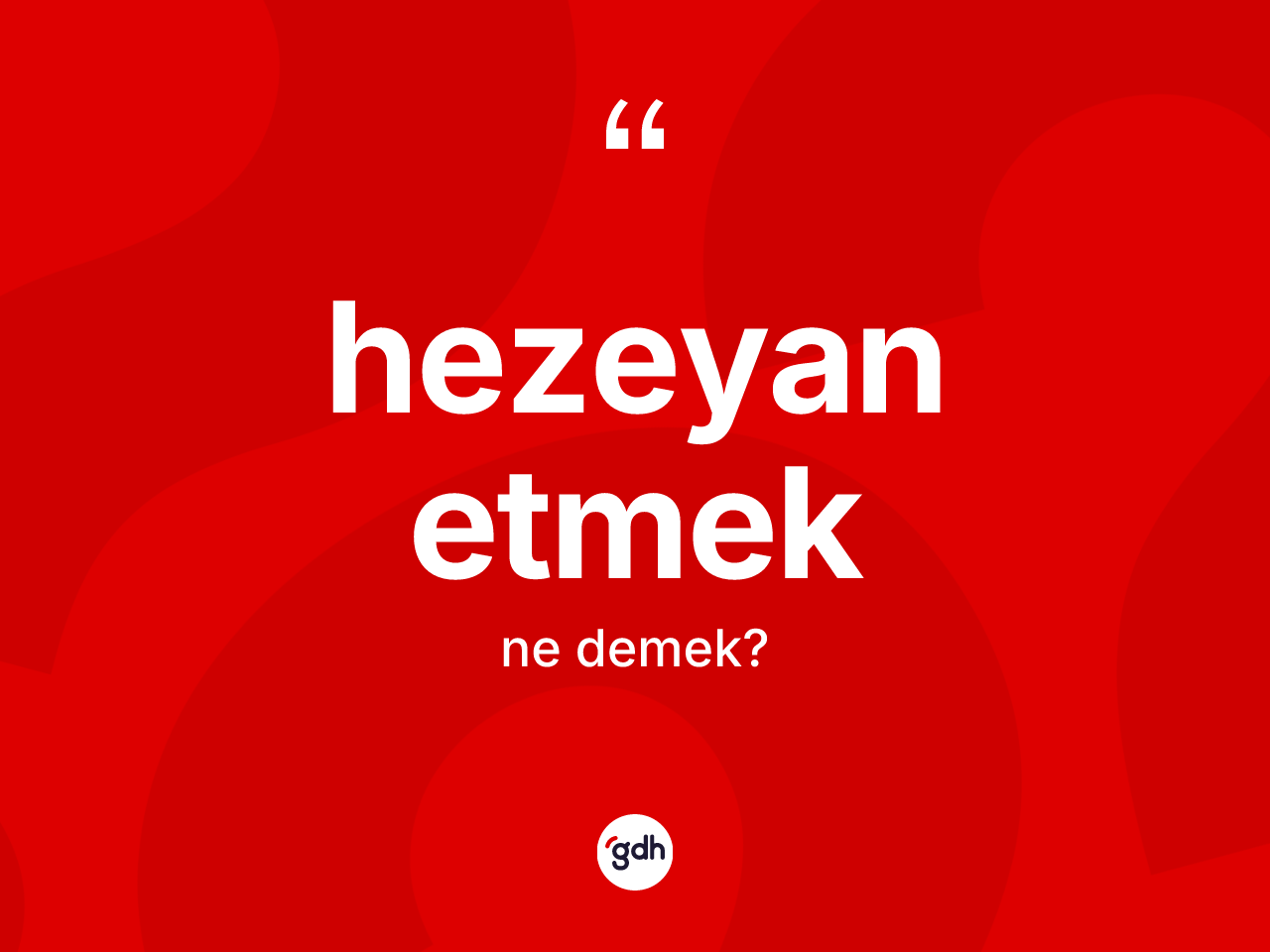 Hezeyan etmek ifadesinin kısaca anlamı nedir? Hezeyan etmek sözü nerede kullanılır?
