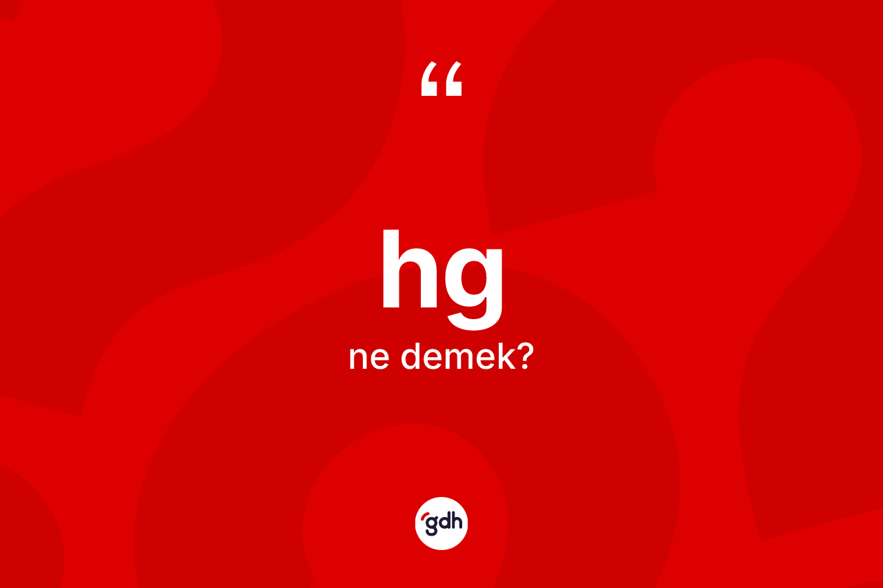 Hg kelimesi ne anlama gelir? Hgin TDK'ya göre anlamı nedir?