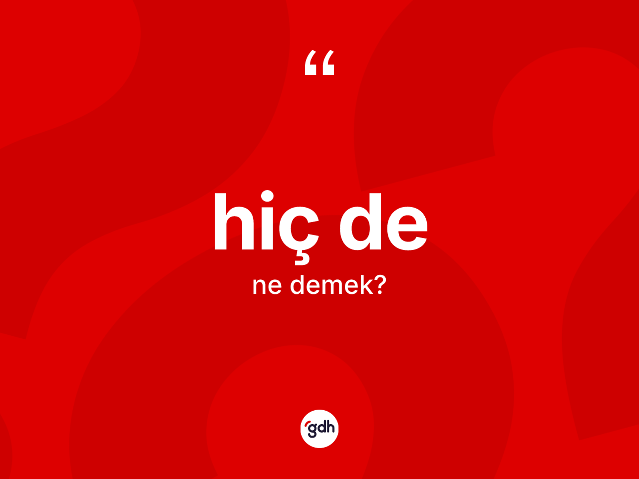 Hiç de ifadesi neyi anlatır? Hiç de sözünün sözlük anlamı nedir?