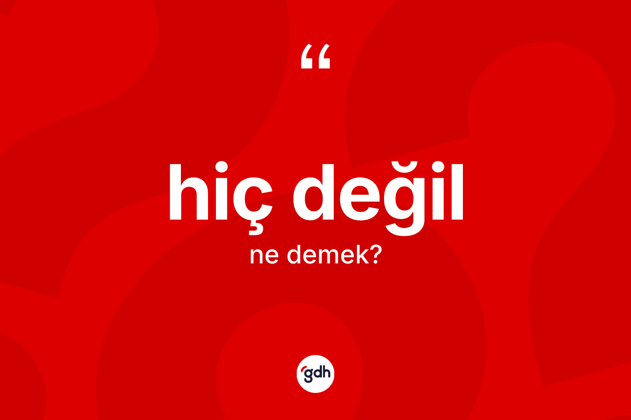 Hiç değil ifadesinin sözlükteki anlamı nedir? Hiç değil ifadesinin özellikleri nelerdir?