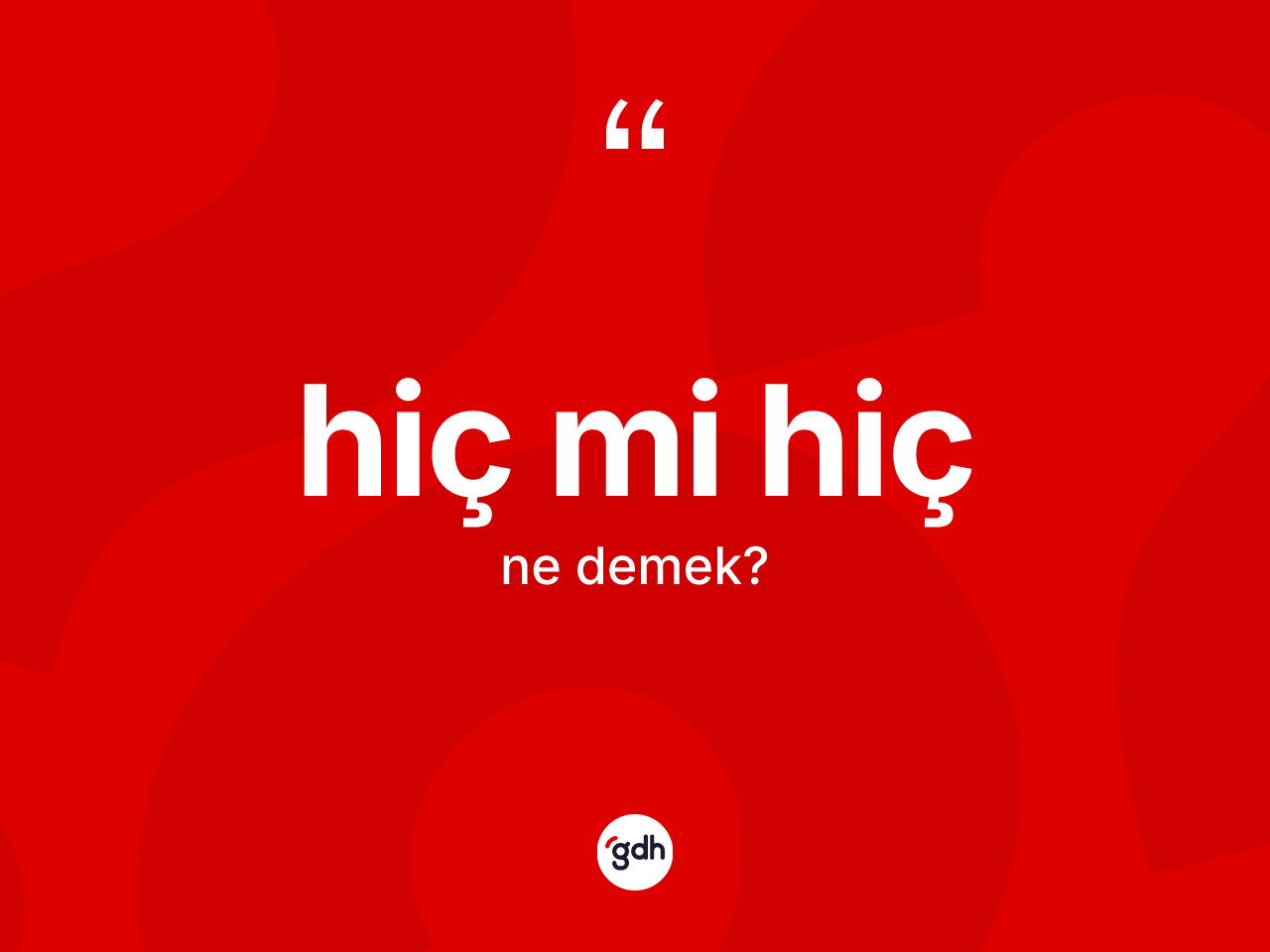 Hiç mi hiç ne anlama gelir? Hiç mi hiç ifadesi nerede kullanılır?