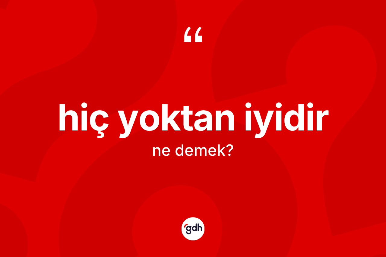 Hiç yoktan iyidir ifadesinin anlamı nedir?