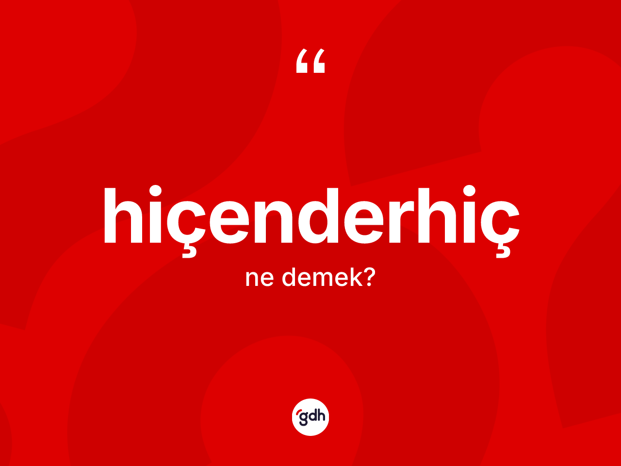 Hiçenderhiç kelimesinin tanımı nedir? Hiçenderhicin TDK'ya göre anlamı nedir?
