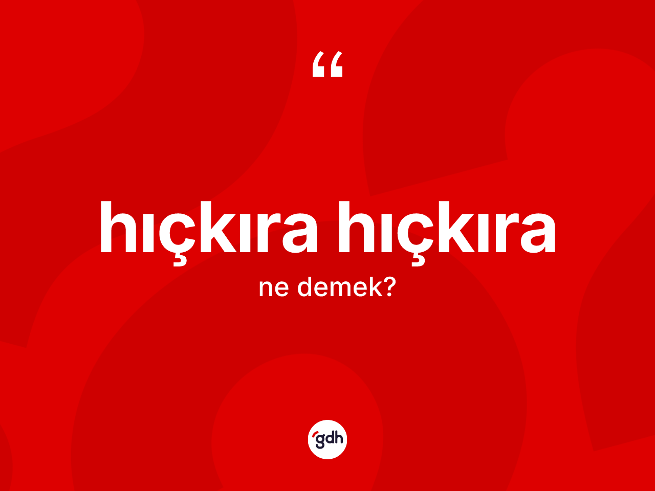 Hıçkıra hıçkıra kelimesi ne demek? Hıçkıra hıçkıranın halk arasındaki kullanımı nasıldır?