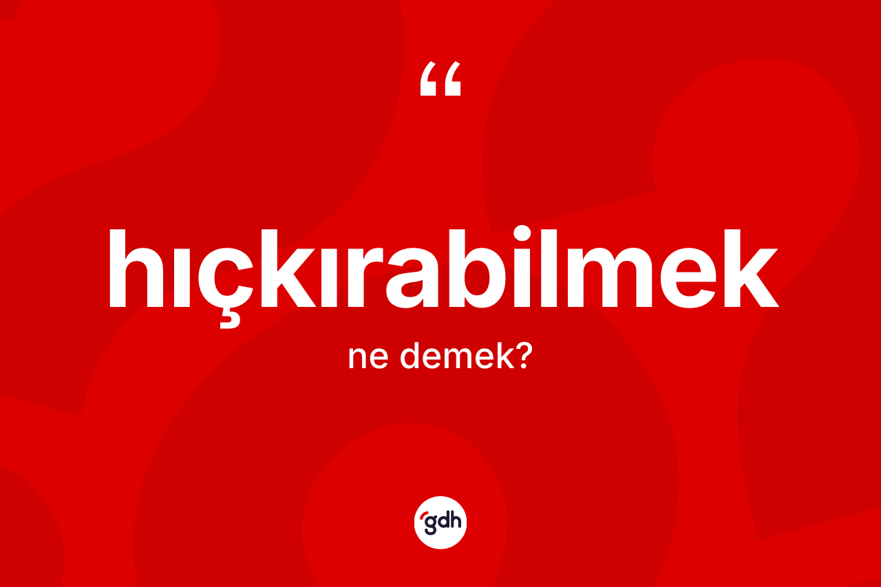 Hıçkırabilmek kelimesinin anlamı nedir? Hıçkırabilmeğin halk arasındaki kullanımı nasıldır?