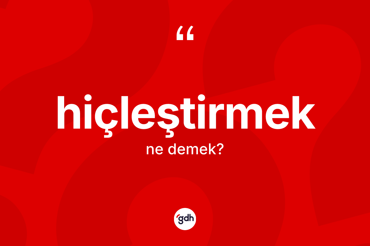 Hiçleştirmek kelimesi ne anlama gelir? Hiçleştirmek kelimesinin TDK anlamı nedir?