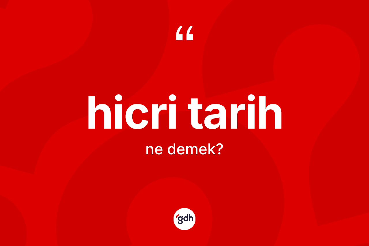 Hicri tarih kelimesinin tanımı nedir? Hicri tarih kelimesinin kaç farklı anlamı var?