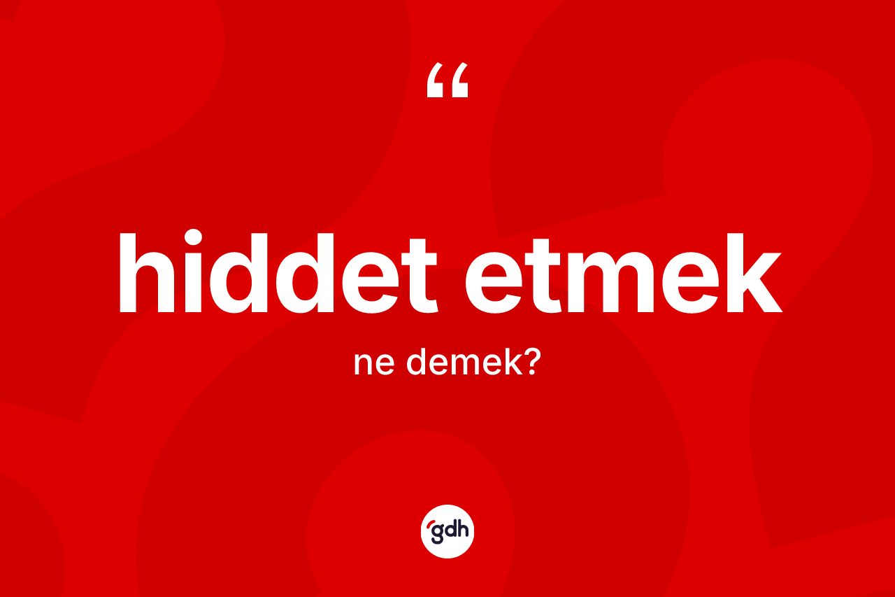 Hiddet etmek ifadesinin kısaca tanımı nedir? Hiddet etmek ifadesi nerede kullanılır?