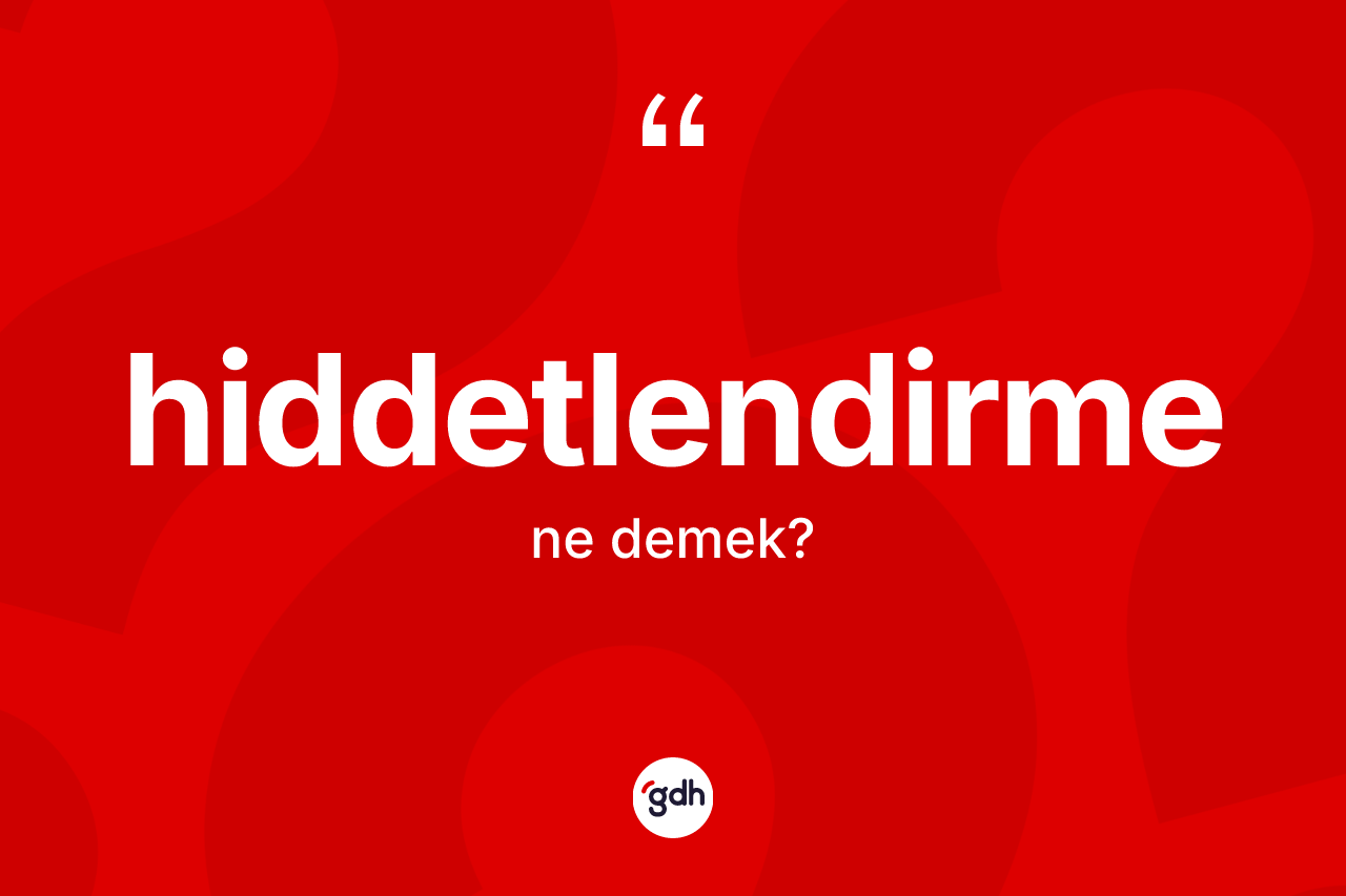 Hiddetlendirme kelimesinin tanımı nedir? Hiddetlendirmenin TDK'ya göre anlamı nedir?