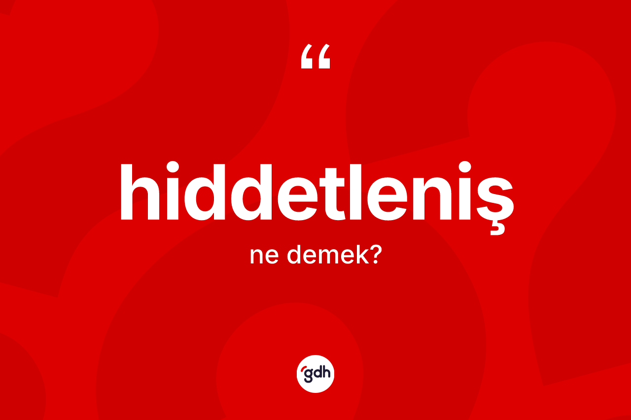 Hiddetleniş kelimesi nedir? Hiddetleniş kelimesinin TDK anlamı nedir?