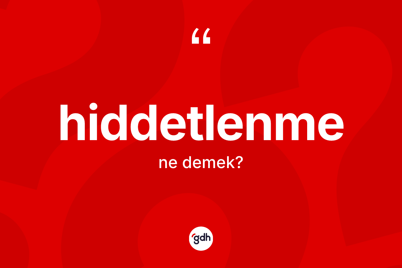 Hiddetlenme kelimesi nedir? Hiddetlenmenin sözlükteki anlamı nedir?