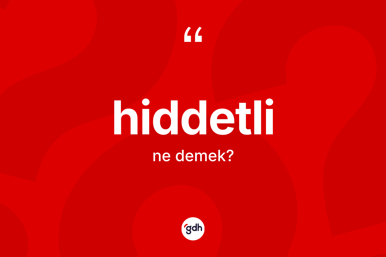 Hiddetli ne demek? Hiddetlinin sözlükteki anlamı nedir?
