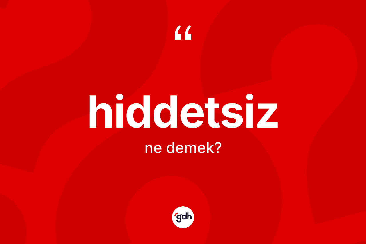 Hiddetsiz kelimesi nedir? Hiddetsizin TDK'ya göre anlamı nedir?