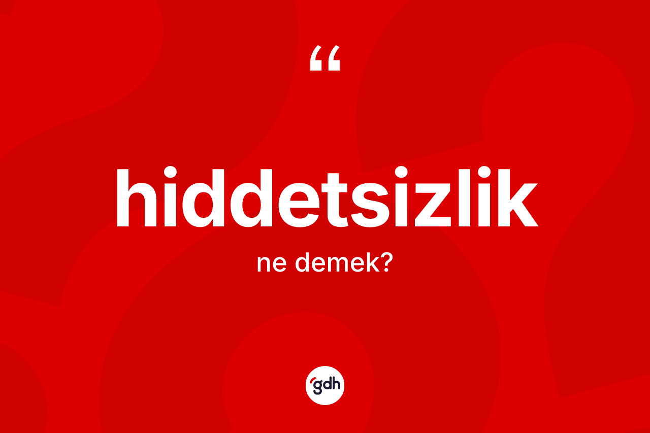Hiddetsizlik ne demek? Hiddetsizliğin TDK'ya göre anlamı nedir?