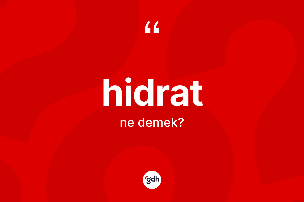 Hidrat kelimesi ne anlama gelir? Hidrat kelimesinin özellikleri nelerdir?