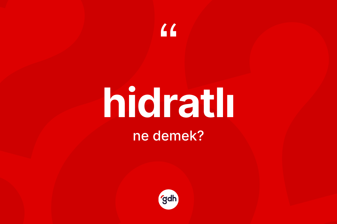 Hidratlı ne anlama gelir? Hidratlı kelimesinin kaç farklı anlamı var?