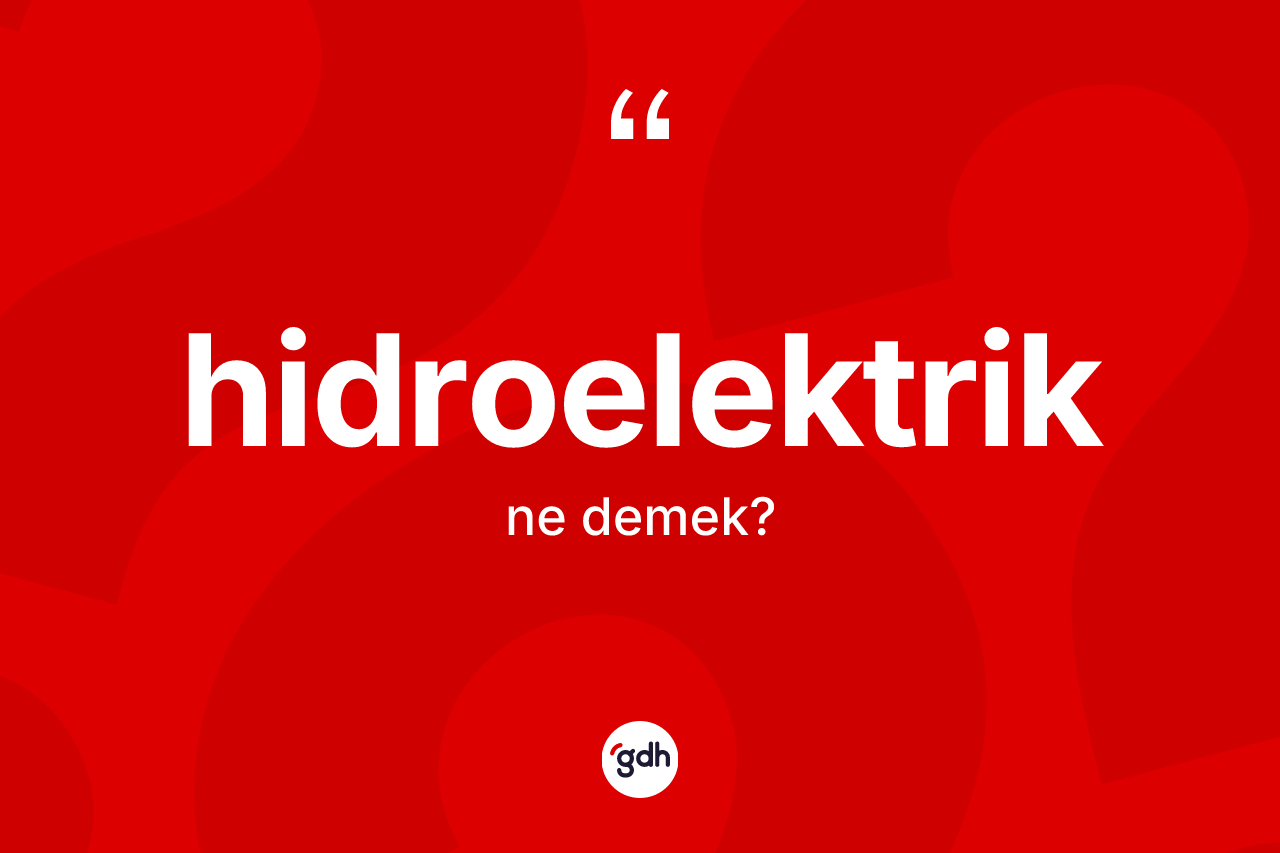 Hidroelektrik kelimesinin sözlükteki tanımı nedir? Hidroelektriğin TDK'ya göre anlamı nedir?