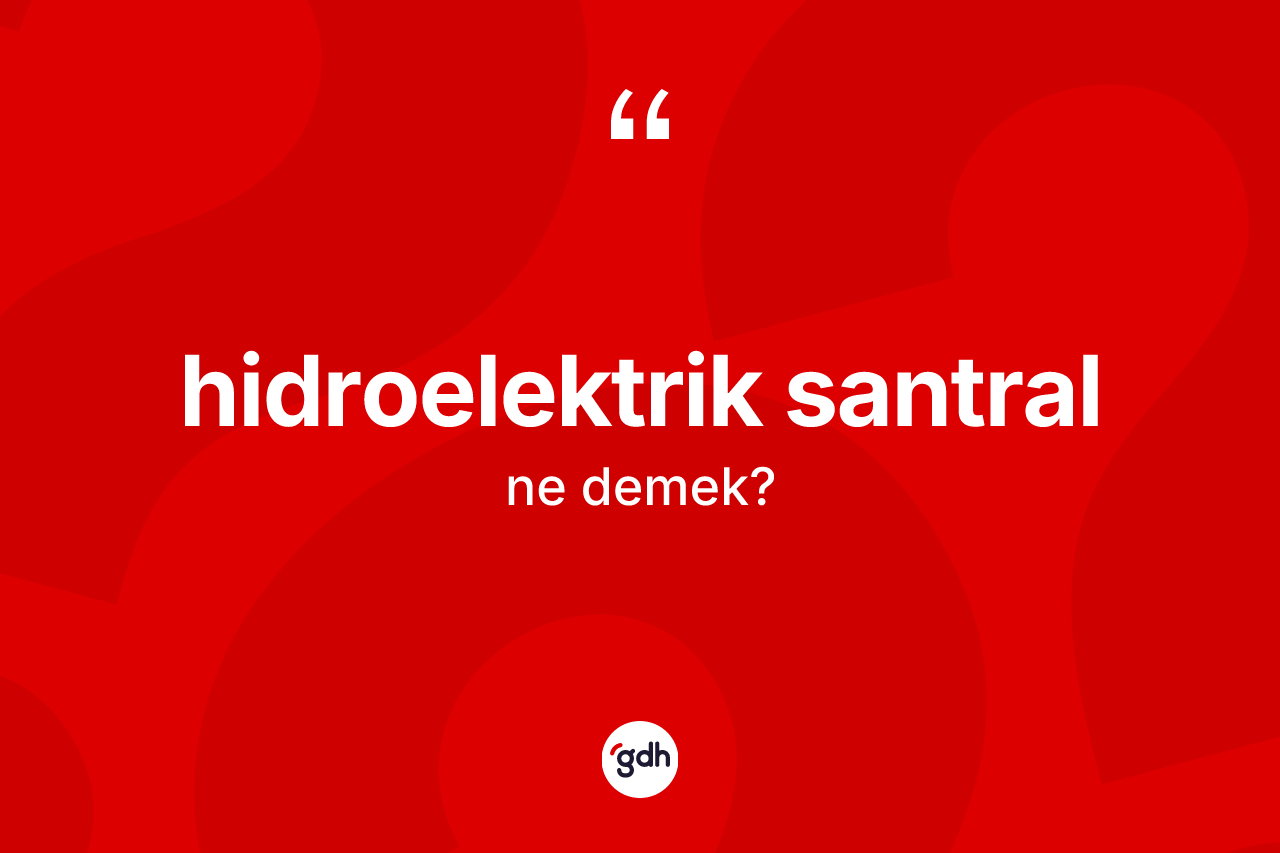 Hidroelektrik santral kelimesinin sözlükteki tanımı nedir? Hidroelektrik santralın TDK'ya göre anlamı nedir?