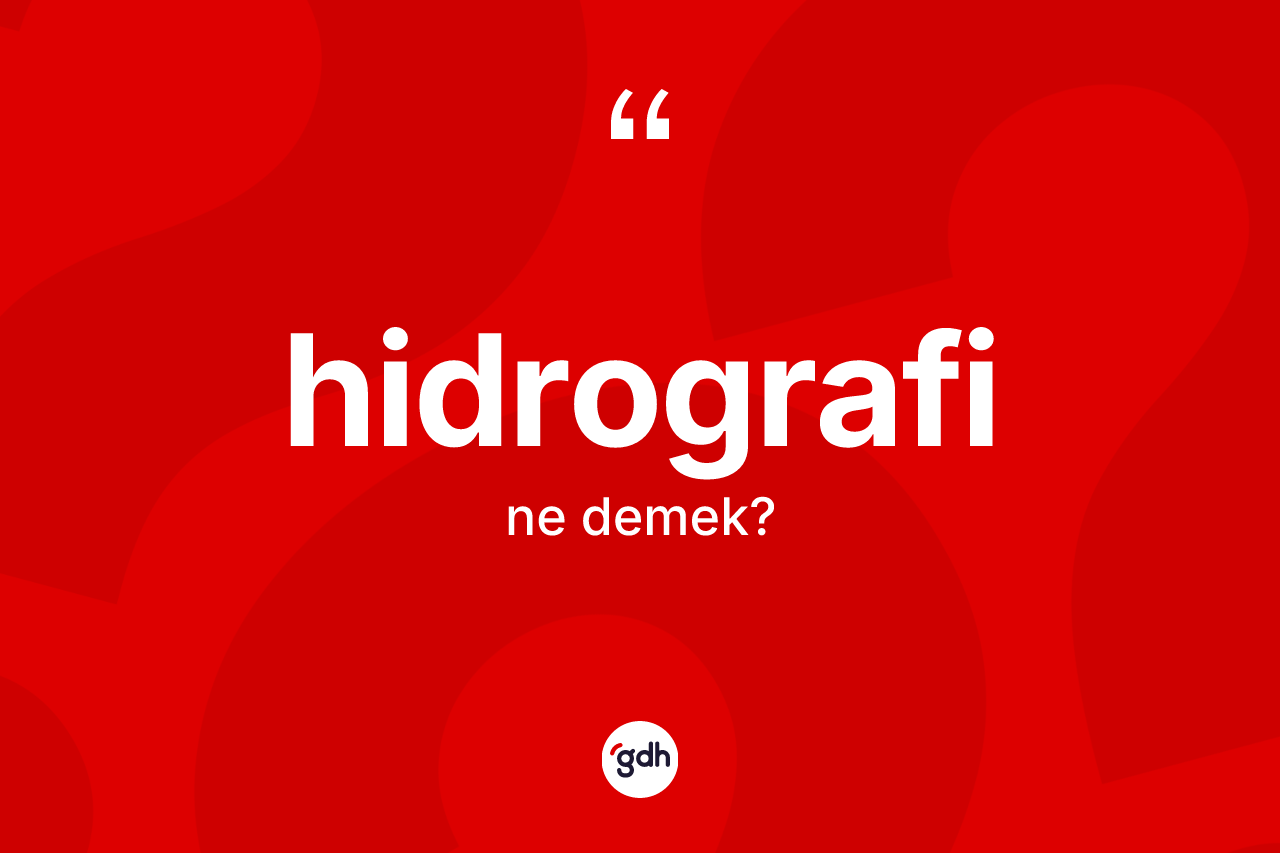 Hidrografi kelimesinin tanımı nedir? Hidrografi kelimesinin kaç farklı anlamı var?