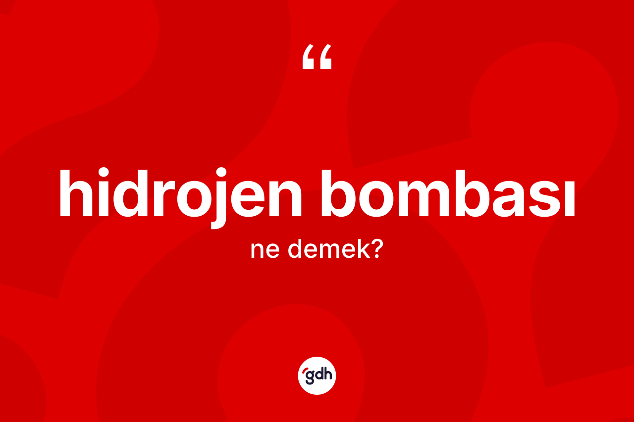 Hidrojen bombası kelimesinin tanımı nedir? Hidrojen bombası kelimesinin TDK'ya göre açıklaması nedir?