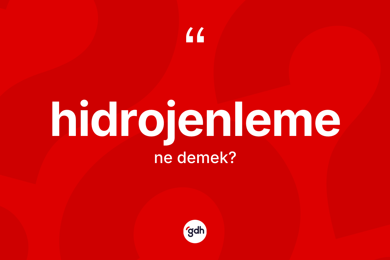 Hidrojenleme kelimesi ne anlama gelir? Hidrojenlemenin kısaca tanımı nedir?
