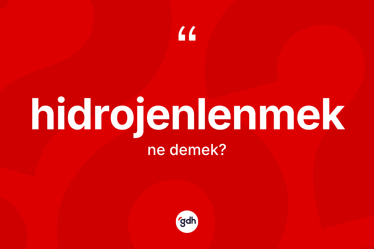 Hidrojenlenmek kelimesinin sözlükteki tanımı nedir? Hidrojenlenmeğin TDK'ya göre anlamı nedir?