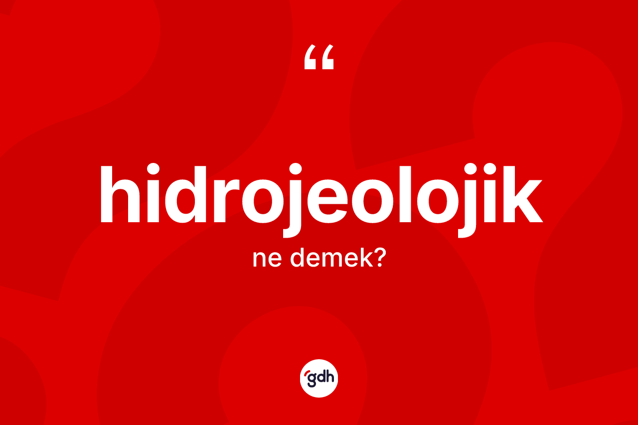 Hidrojeolojik kelimesinin sözlükteki tanımı nedir? Hidrojeolojiğin TDK'ya göre anlamı nedir?