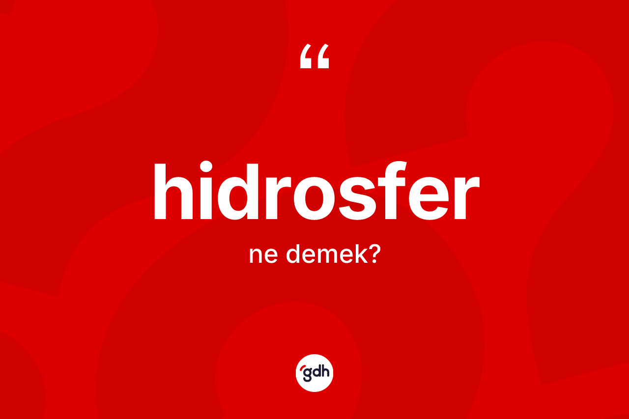 Hidrosfer kelimesinin tanımı nedir? Hidrosfer kelimesinin TDK anlamı nedir?