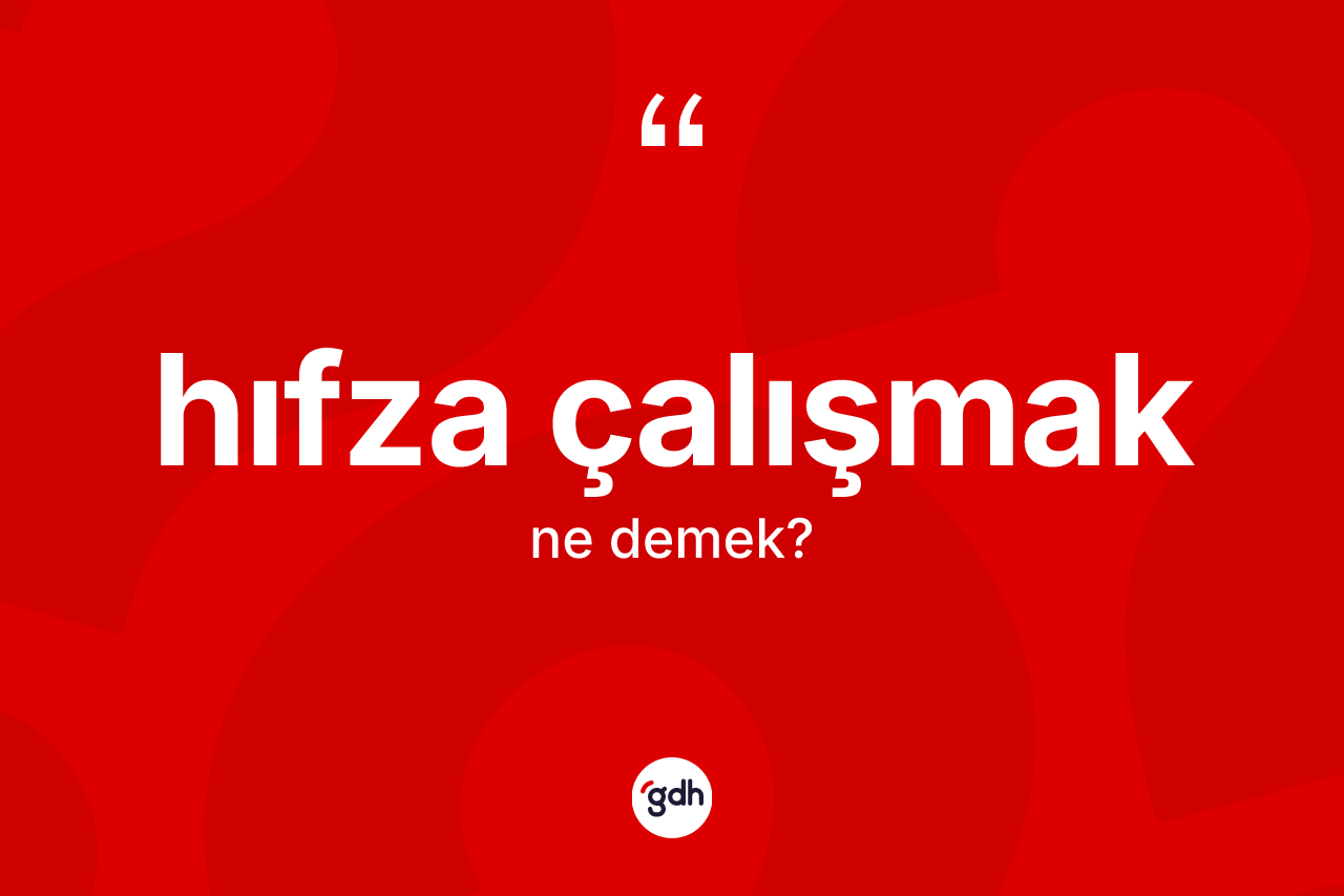 Hıfza çalışmak ifadesinin kısaca anlamı nedir? Hıfza çalışmak sözü nerede kullanılır?