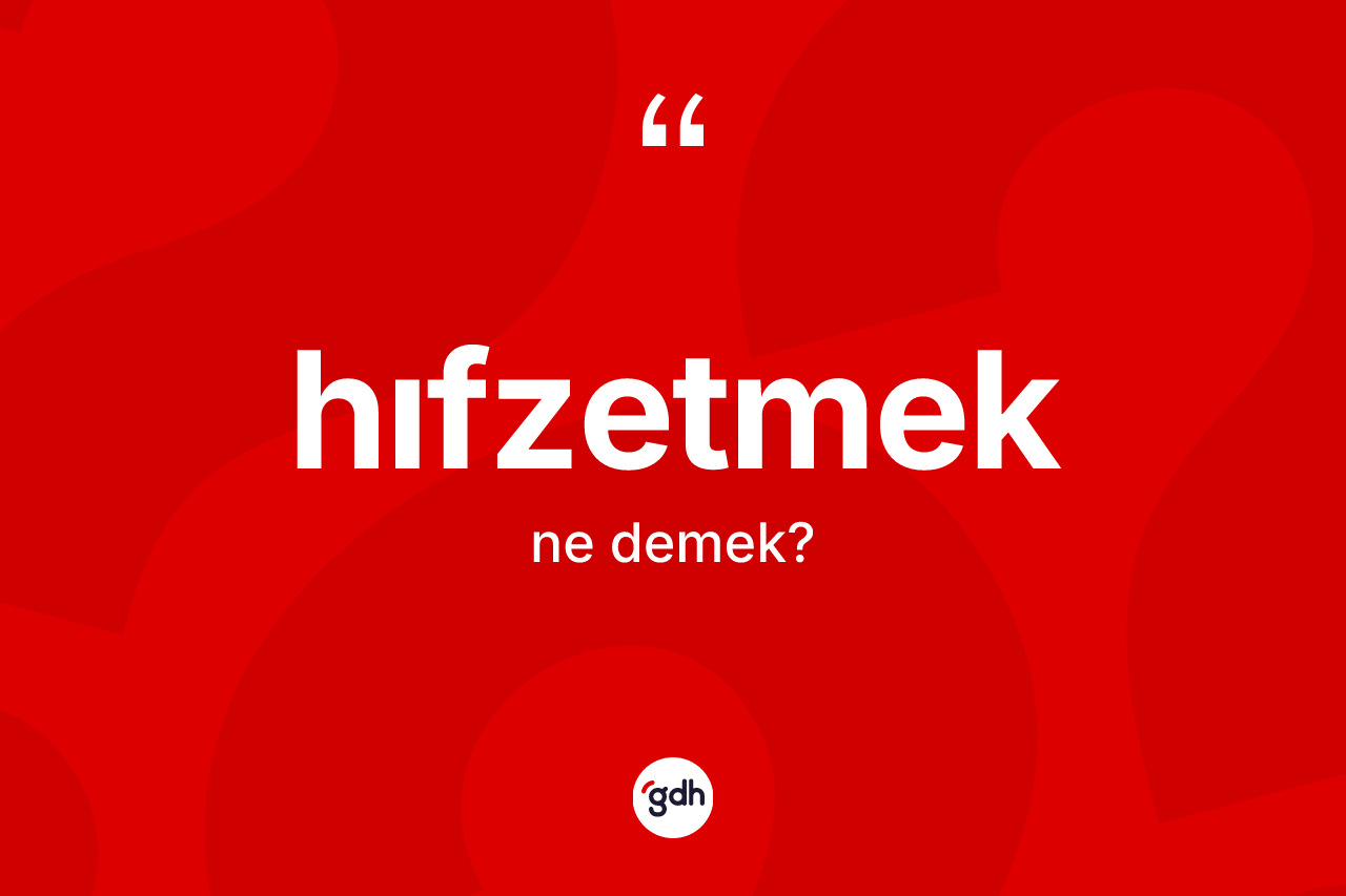 Hıfzetmek kelimesi ne demek? Hıfzetmek kelimesinin kaç farklı anlamı var?