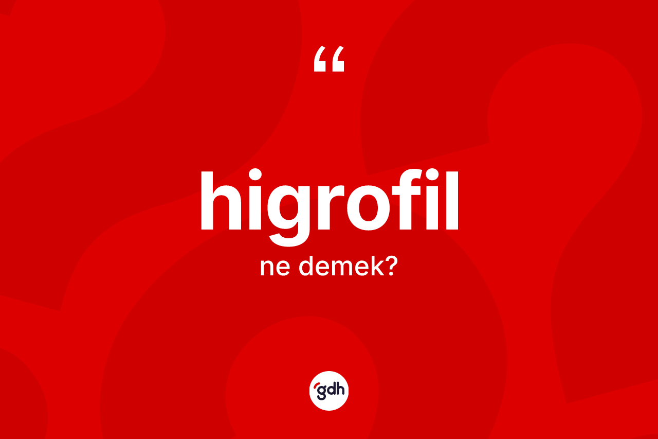 Higrofil kelimesinin tanımı nedir? Higrofil kelimesinin özellikleri nelerdir?