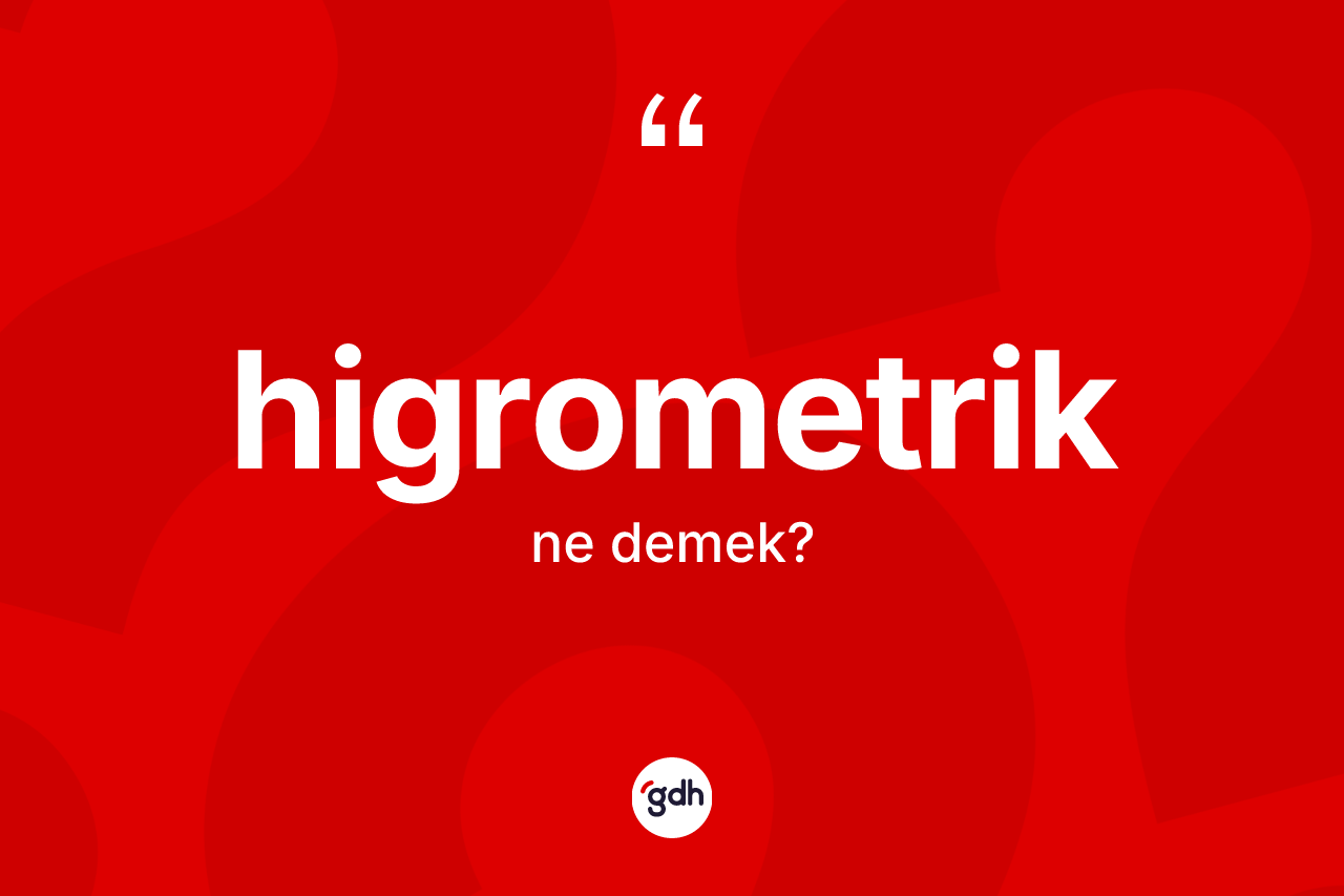 Higrometrik kelimesi nedir? Higrometriğin sözlükteki anlamı nedir?
