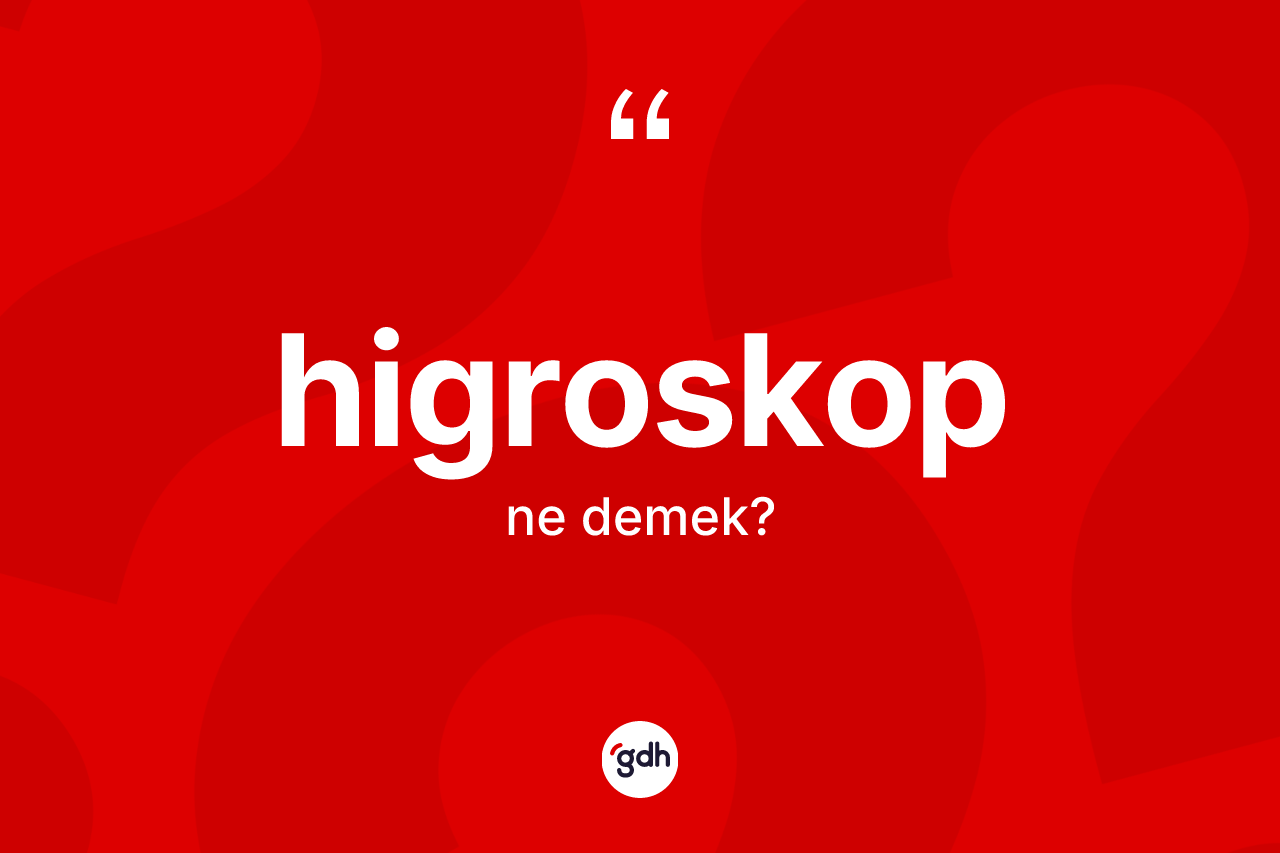 Higroskop kelimesinin sözlükteki tanımı nedir? Higroskop kelimesinin özellikleri nelerdir?
