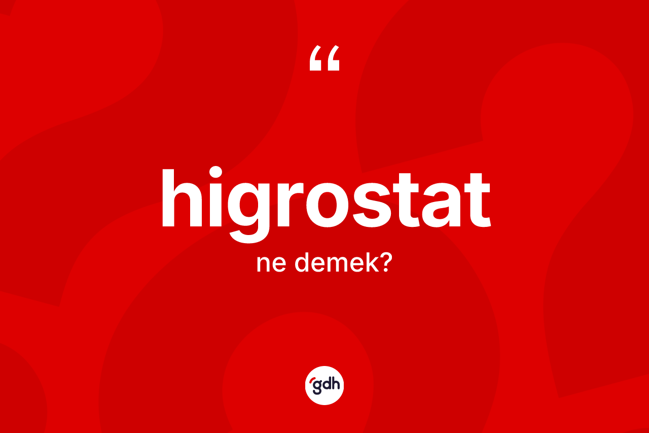 Higrostat kelimesinin sözlükteki tanımı nedir? Higrostatın TDK'ya göre anlamı nedir?