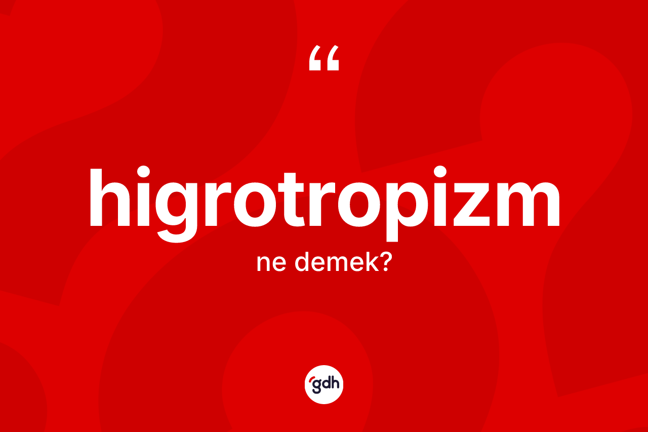 Higrotropizm kelimesinin anlamı nedir? Higrotropizm kelimesinin TDK'ya göre açıklaması nedir?